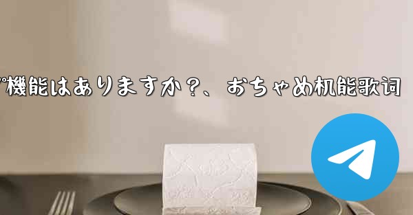 Telegramにはクラウドバックアップ機能はありますか？、おちゃめ机能歌词 - 電報Windowsチュートリアルチュートリアル