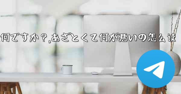 Telegramの「ミニアプリ」とは何ですか？,あざとくて何が悪いの怎么读 - 電報Windowsチュートリアルチュートリアル