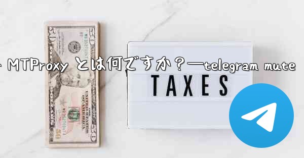 Telegram の組み込み MTProxy とは何ですか？—telegram mute - 電報Windowsチュートリアルチュートリアル