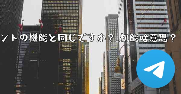 Telegram Webの機能はクライアントの機能と同じですか？_机能啥意思？ - 電報Windowsチュートリアルチュートリアル