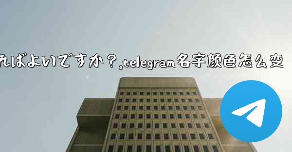Telegram で「名」と「姓」を設定するにはどうすればよいですか？,telegram名字颜色怎么变 - 電報Windowsチュートリアルチュートリアル
