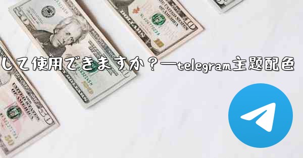 自分の写真を Telegram チャットの背景として使用できますか？—telegram主题配色 - 電報Windowsチュートリアルチュートリアル