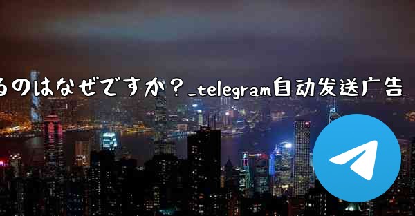 Telegram アカウントが自動的にログアウトするのはなぜですか？_telegram自动发送广告 - 電報Windowsチュートリアルチュートリアル