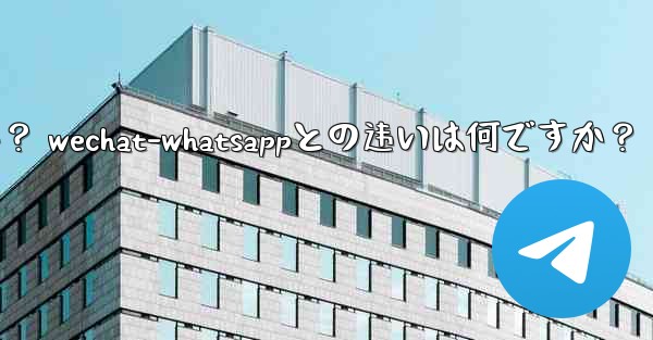 電報とは何ですか？ WeChat-WhatsAppとの違いは何ですか？;电报とは何ですか？ wechat-whatsappとの违いは何ですか？ - 電報Windowsチュートリアルチュートリアル