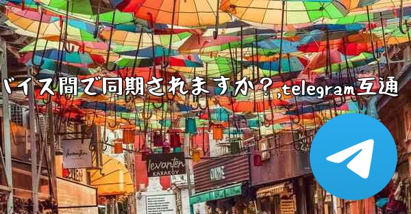Telegram メッセージはデバイス間で同期されますか？,telegram互通 - 電報Windowsチュートリアルチュートリアル