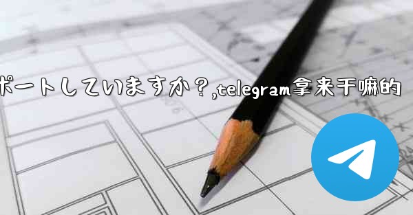 Telegram はどのサイズのファイルの送信をサポートしていますか？,telegram拿来干嘛的 - 電報Windowsチュートリアルチュートリアル