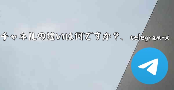 Telegram グループとチャネルの違いは何ですか？、telegram-x - 電報Windowsチュートリアルチュートリアル