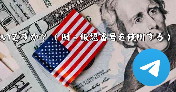 完全に匿名の Telegram アカウントを作成するにはどうすればよいですか？ （例：仮想番号を使用する） - 電報Windowsチュートリアルチュートリアル