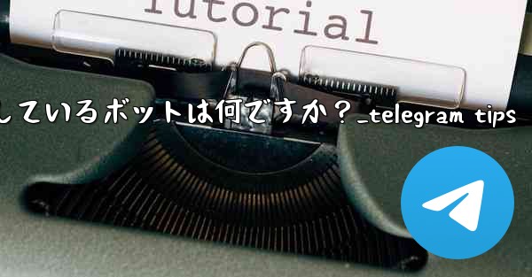 Telegram が公式に推奨しているボットは何ですか？_telegram tips - 電報Windowsチュートリアルチュートリアル
