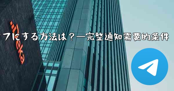 Telegramの通知を完全にオフにする方法は？—完整通知需要的条件 - 電報Windowsチュートリアルチュートリアル