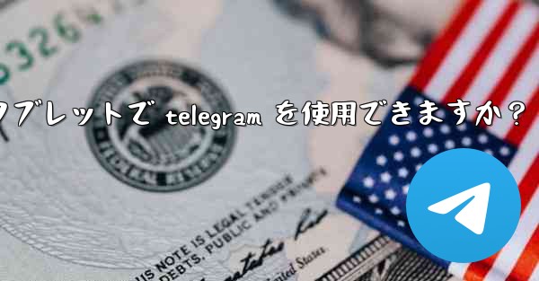 タブレットで Telegram を使用できますか？_タブレットで telegram を使用できますか？ - 電報Windowsチュートリアルチュートリアル