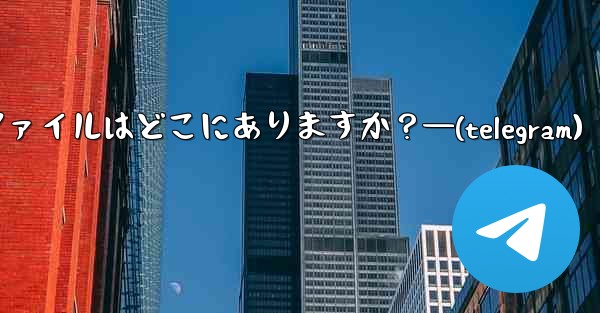 Telegram のローカル データベース ファイルはどこにありますか？—(telegram) - 電報Windowsチュートリアルチュートリアル