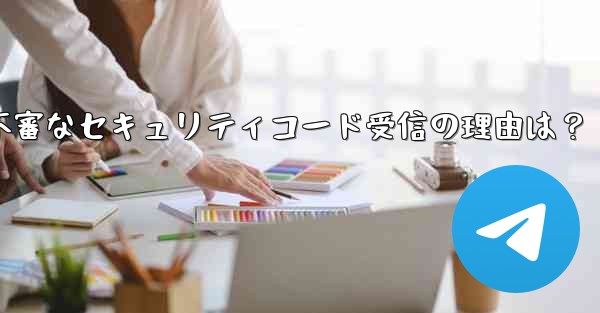 Telegram アカウントで見知らぬ人からセキュリティ コードを受け取ったのはなぜですか？_Telegramアカウントで不審なセキュリティコード受信の理由は？ - 電報Windowsチュートリアルチュートリアル