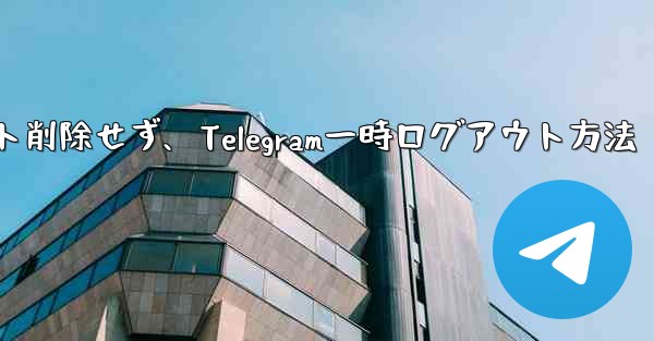 アカウントを削除せずに、Telegram から一時的にログアウトしたいだけです。どうすればいいですか？—アカウント削除せず、Telegram一時ログアウト方法 - 電報Windowsチュートリアルチュートリアル