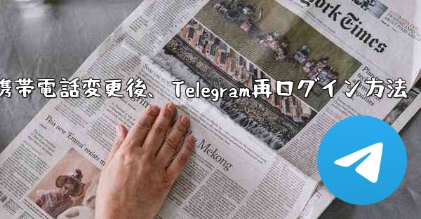 携帯電話を変更しました。Telegram に再度ログインするにはどうすればよいですか？-携帯電話変更後、Telegram再ログイン方法 - 電報Windowsチュートリアルチュートリアル