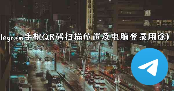 Telegram 携帯電話の QR コード スキャン機能はどこにありますか？コンピューターへのログインに使用されます。(Telegram手机QR码扫描位置及电脑登录用途) - 電報Windowsチュートリアルチュートリアル