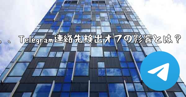 Telegram で「連絡先の検出」をオフにするとどのような影響があるのか​​知りたいです。、Telegram連絡先検出オフの影響とは？ - 電報Windowsチュートリアルチュートリアル