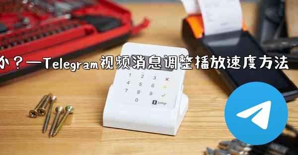 Telegram ビデオ メッセージの再生速度を調整するにはどうすればよいですか？—Telegram视频消息调整播放速度方法 - 電報Windowsチュートリアルチュートリアル