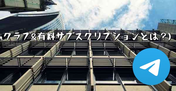 Telegram の「クラブ」または「有料サブスクリプション」機能とは何ですか？(Telegramクラブ&有料サブスクリプションとは？) - 電報Windowsチュートリアルチュートリアル