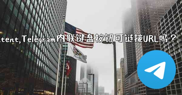 telegram content,Telegram内联键盘按钮可链接URL吗？ - 電報Windowsチュートリアルチュートリアル