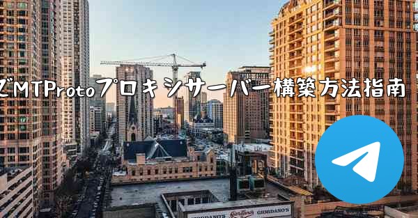 Telegram でプライベート MTProto プロキシ サーバーを構築するにはどうすればよいですか？、TelegramでMTProtoプロキシサーバー構築方法指南 - 電報Windowsチュートリアルチュートリアル