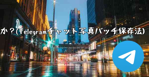 Telegramチャット内の複数の写真を携帯電話にバッチ保存するにはどうすればよいですか？(Telegramチャット写真バッチ保存法) - 電報Windowsチュートリアルチュートリアル