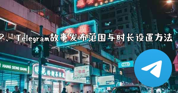 Telegram でストーリーの公開範囲と期間を設定するにはどうすればよいですか？、Telegram故事发布范围与时长设置方法 - 電報Windowsチュートリアルチュートリアル