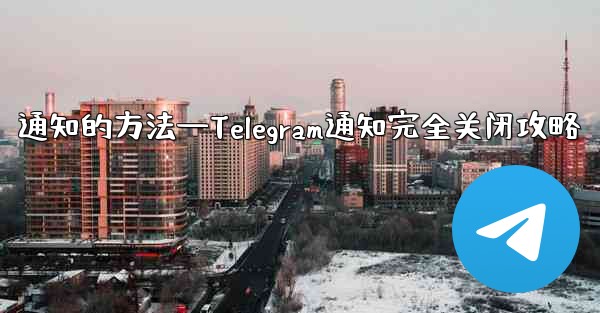 通知的方法—Telegram通知完全关闭攻略 - 電報Windowsチュートリアルチュートリアル