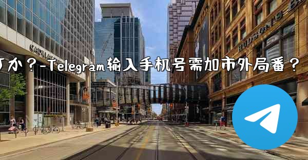 Telegram に携帯電話番号を入力するときに市外局番を追加する必要がありますか？-Telegram输入手机号需加市外局番？ - 電報Windowsチュートリアルチュートリアル