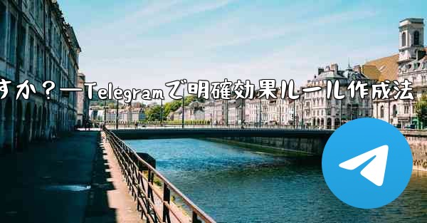 Telegram で明確で効果的なグループ ルールを作成するにはどうすればよいですか？—Telegramで明確効果ルール作成法 - 電報Windowsチュートリアルチュートリアル