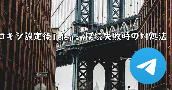 プロキシを設定した後に Telegram に接続できない場合はどうすればよいですか？、プロキシ設定後Telegram接続失敗時の対処法 - 電報Windowsチュートリアルチュートリアル