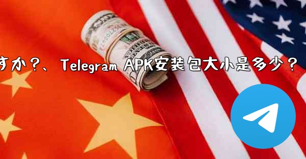 Telegram インストール パッケージ (APK) のサイズはどれくらいですか？、Telegram APK安装包大小是多少？ - 電報Windowsチュートリアルチュートリアル