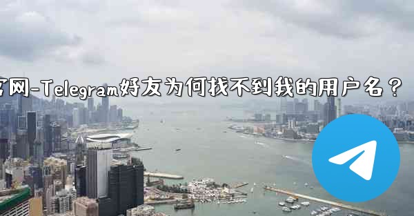 友达官网-Telegram好友为何找不到我的用户名？ - 電報Windowsチュートリアルチュートリアル