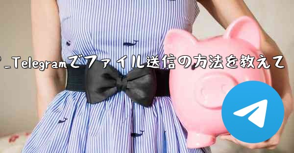 telegramでファイルを送信するにはどうすればよいですか？_Telegramでファイル送信の方法を教えて - 電報Windowsチュートリアルチュートリアル