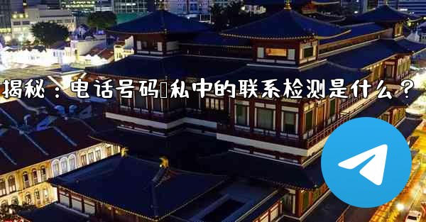 Telegram使用時の「電話番号プライバシー」設定の「連絡先の検出」とは何ですか？、Telegram隐私设置揭秘：电话号码隐私中的联系检测是什么？ - 電報Windowsチュートリアルチュートリアル