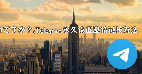 Telegram の招待リンクを永続的に設定するにはどうすればよいですか？;Telegram永久设置邀请链接方法 - 電報Windowsチュートリアルチュートリアル