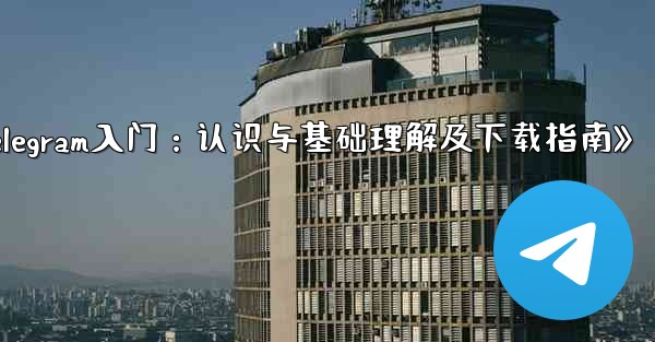 telegram 介绍;《Telegram入门：认识与基础理解及下载指南》 - 電報Windowsチュートリアルチュートリアル