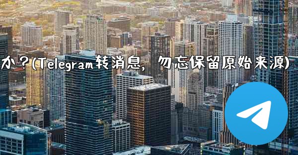 Telegram でメッセージを転送する場合、元のソースを含めることはできませんか？(Telegram转消息，勿忘保留原始来源) - 電報Windowsチュートリアルチュートリアル