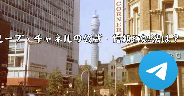 Telegram グループまたはチャネルが公式であるか、信頼できるかどうかを確認するにはどうすればよいですか？,Telegramグループ・チャネルの公式・信頼確認法は？ - 電報Windowsチュートリアルチュートリアル