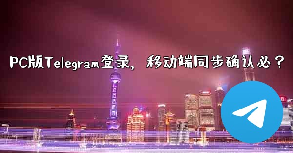 PC版Telegramにログインする場合、モバイルアプリでも確認する必要がありますか？、PC版Telegram登录，移动端同步确认必？ - 電報Windowsチュートリアルチュートリアル