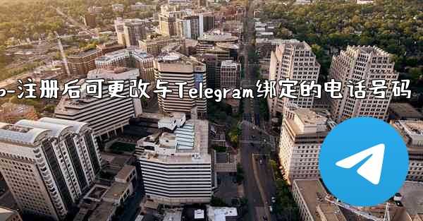 电话αpp-注册后可更改与Telegram绑定的电话号码 - 電報Windowsチュートリアルチュートリアル