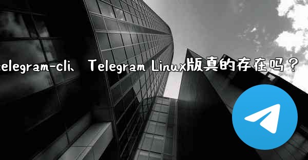 telegram-cli、Telegram Linux版真的存在吗？ - 電報Windowsチュートリアルチュートリアル