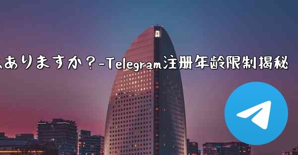 telegramに登录するのに年齢制限はありますか？-Telegram注册年龄限制揭秘 - 電報Windowsチュートリアルチュートリアル
