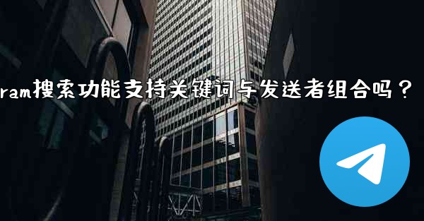 Telegram の検索機能はキーワードと送信者の組み合わせをサポートしていますか？—Telegram搜索功能支持关键词与发送者组合吗？ - 電報Windowsチュートリアルチュートリアル