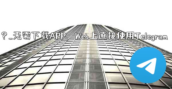 アプリをダウンロードせずに、Web 上で Telegram を直接使用できますか？_无需下载APP，Web上直接使用Telegram - 電報Windowsチュートリアルチュートリアル