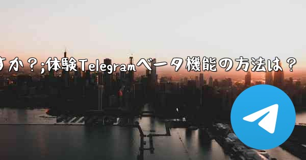 telegramのベータ机能を事前に体験するにはどうすればよいですか？;体験Telegramベータ機能の方法は？ - 電報Windowsチュートリアルチュートリアル