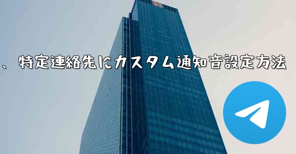 特定の連絡先またはグループにカスタム Telegram 通知音を設定するにはどうすればよいですか？、特定連絡先にカスタム通知音設定方法 - 電報Windowsチュートリアルチュートリアル