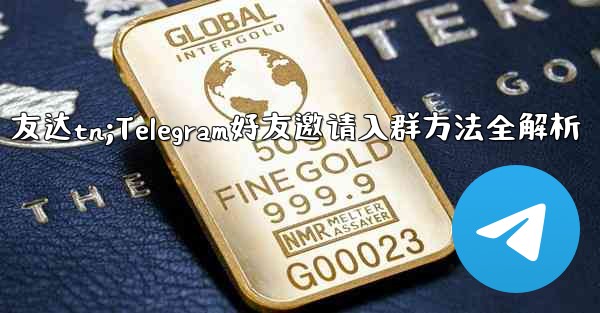 友达tn;Telegram好友邀请入群方法全解析 - 電報Windowsチュートリアルチュートリアル