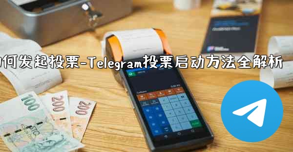 telegram如何发起投票-Telegram投票启动方法全解析 - 電報Windowsチュートリアルチュートリアル