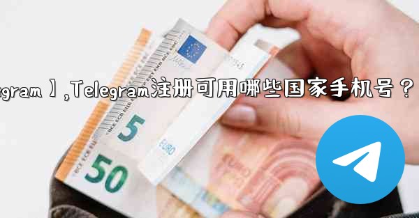 【telegram】,Telegram注册可用哪些国家手机号？ - 電報Windowsチュートリアルチュートリアル